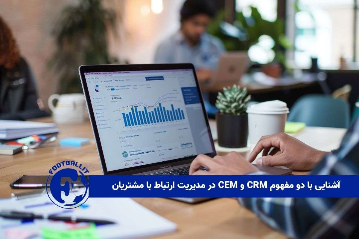 آشنایی با دو مفهوم CRM و CEM در مدیریت ارتباط با مشتریان