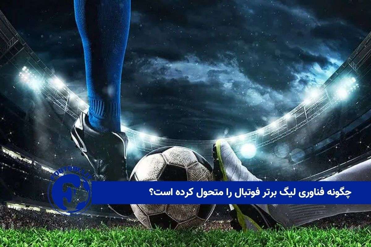 چگونه فناوری لیگ برتر فوتبال را متحول کرده است؟