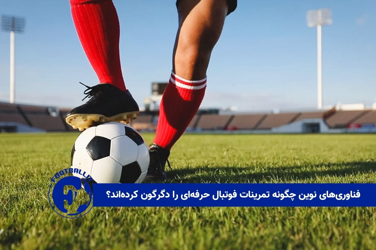 فناوری های نوین چگونه تمرینات فوتبال حرفه ای را دگرگون کرده اند؟