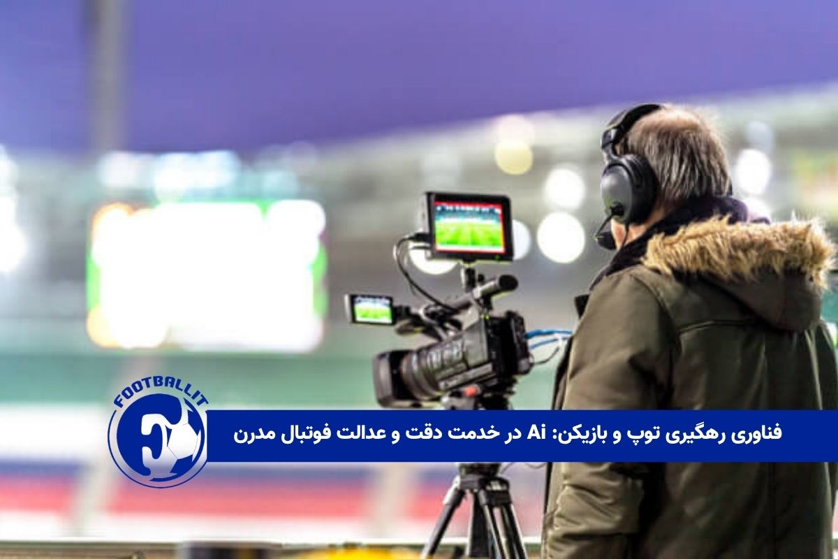 فناوری رهگیری توپ و بازیکن: Ai در خدمت دقت و عدالت فوتبال مدرن