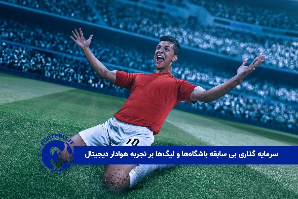 سرمایه گذاری بی سابقه باشگاه ها و لیگ ها بر تجربه هوادار دیجیتال